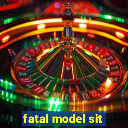 fatal model sit